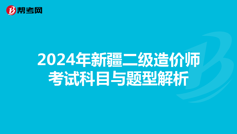 2024年新疆二级造价师考试科目与题型解析