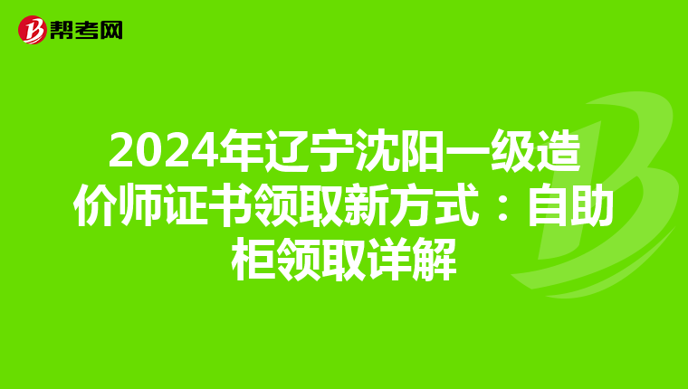 2024年辽宁沈阳一级造价师证书领取新方式：自助柜领取详解