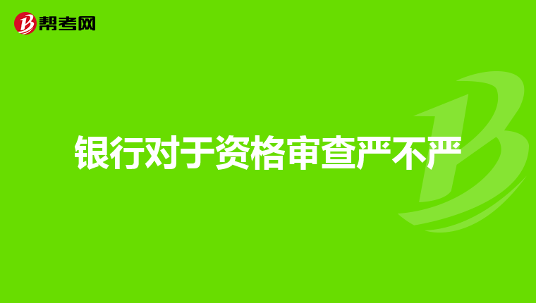 银行对于资格审查严不严
