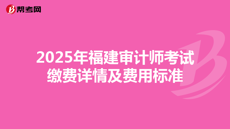 2025年福建审计师考试缴费详情及费用标准