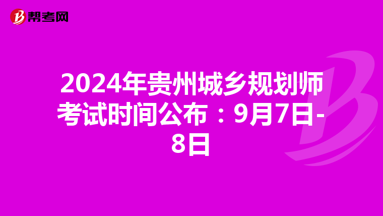2024年贵州城乡规划师考试时间公布：9月7日-8日
