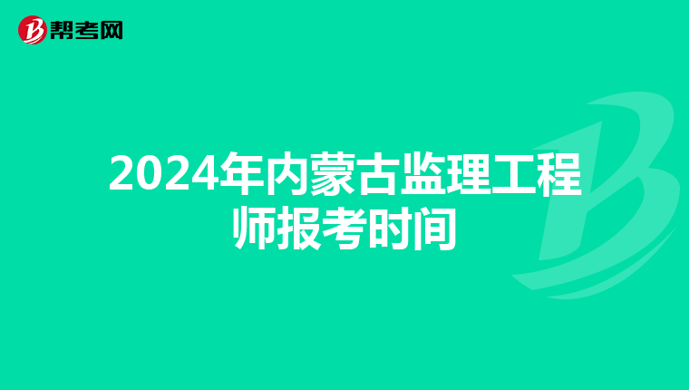 2024年内蒙古监理工程师报考时间