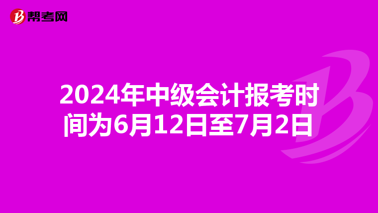 2024年中級會計報考時間為6月12日至7月2日