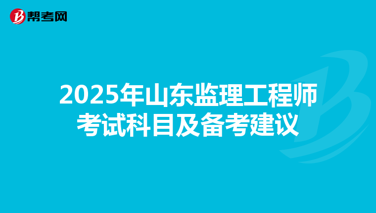 2025年山东监理工程师考试科目及备考建议