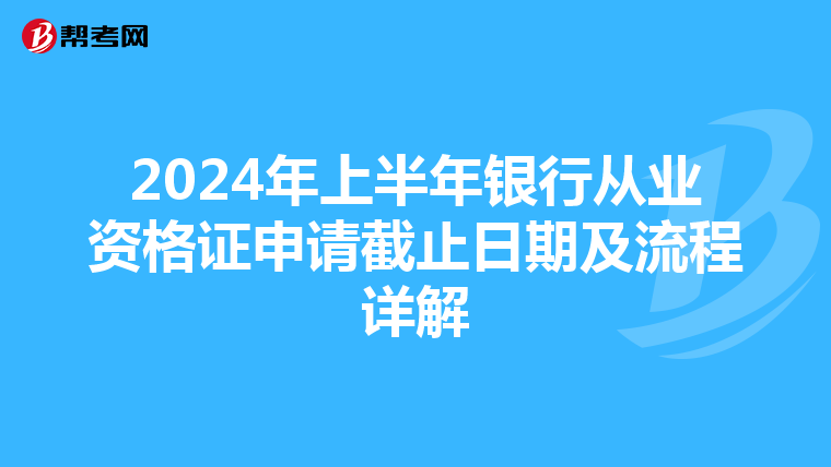 2024年上半年银行从业资格证申请截止日期及流程详解