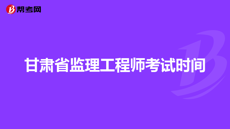 甘肃省监理工程师考试时间