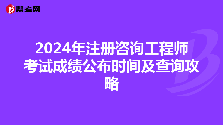 2024年注册咨询工程师考试成绩公布时间及查询攻略