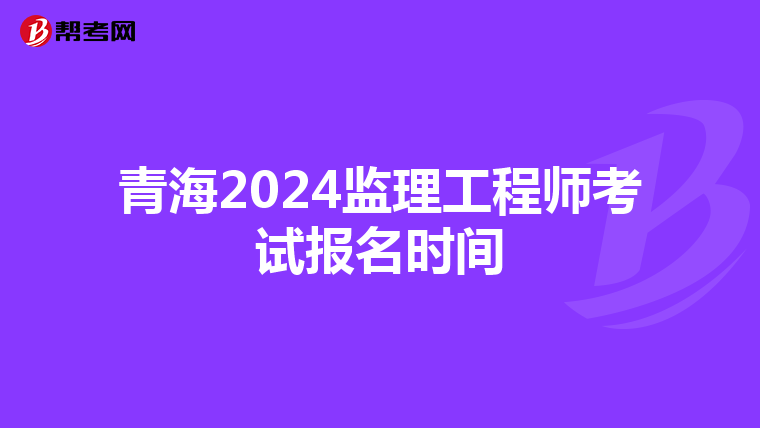 青海2024监理工程师考试报名时间