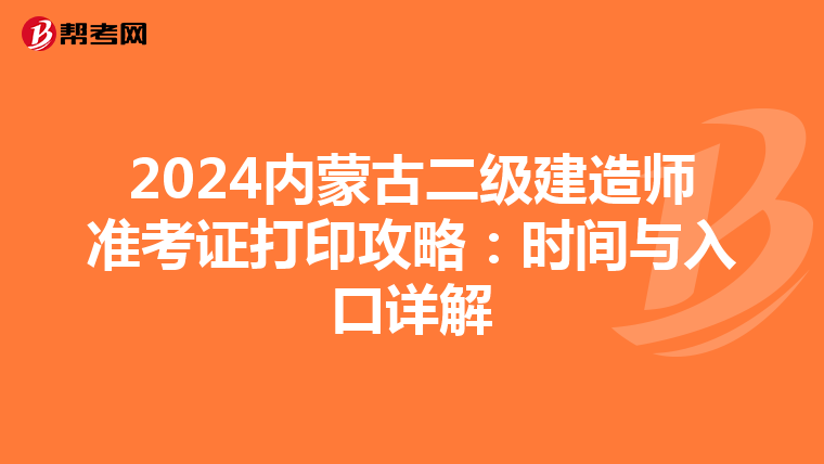 2024内蒙古二级建造师准考证打印攻略：时间与入口详解