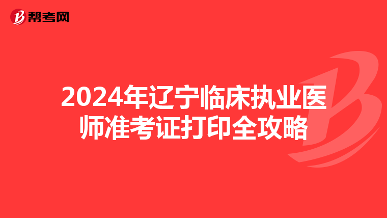 2024年辽宁临床执业医师准考证打印全攻略
