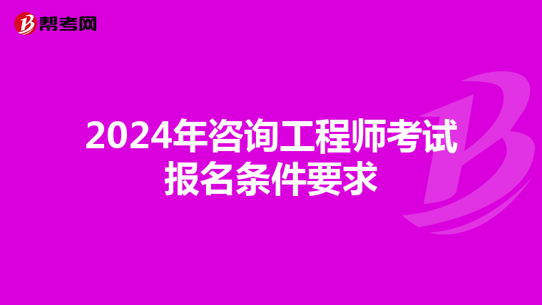 2024年咨询工程师考试报名条件要求