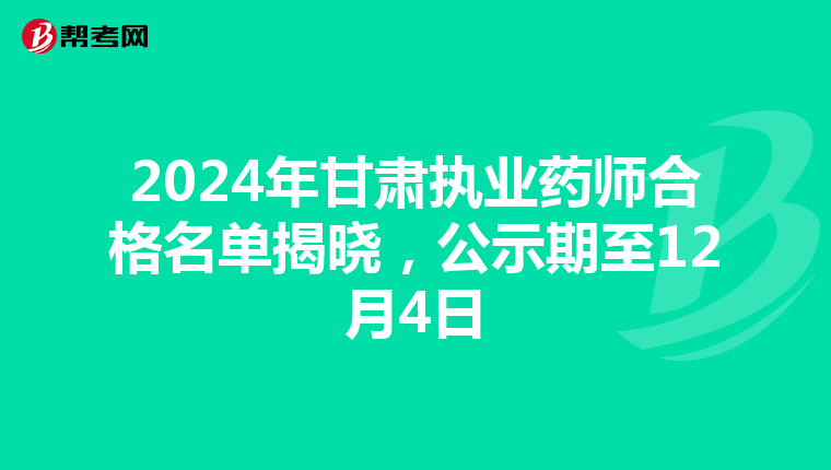 2024年甘肃执业药师合格名单揭晓，公示期至12月4日