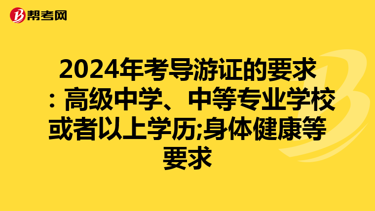 2024年考导游证的要求：高级中学、中等专业学校或者以上学历;身体健康等要求