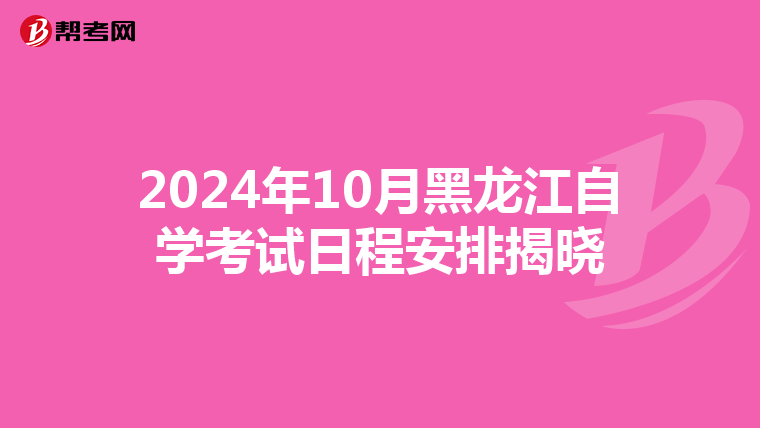 2024年10月黑龙江自学考试日程安排揭晓