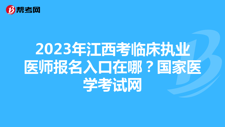 2023年江西考临床执业医师报名入口在哪？国家医学考试网