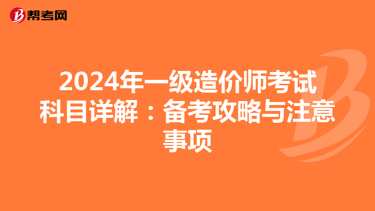 2024年一级造价师考试科目详解：备考攻略与注意事项