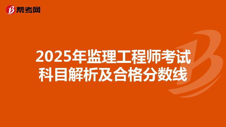 2025年监理工程师考试科目解析及合格分数线