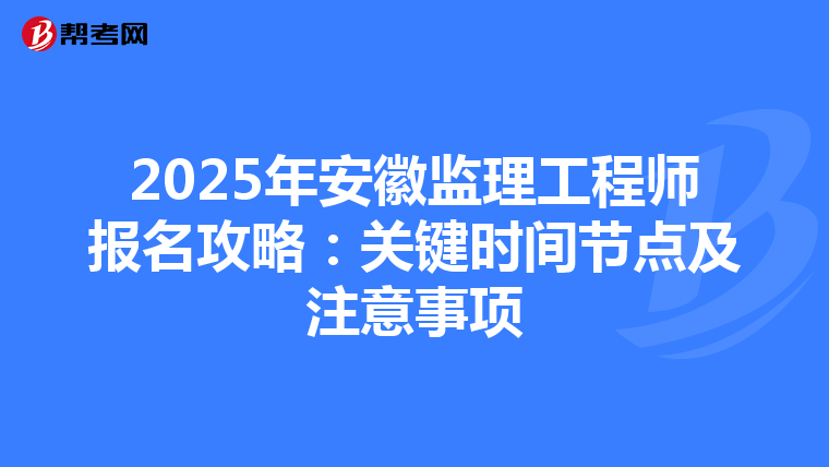 2025年安徽监理工程师报名攻略：关键时间节点及注意事项