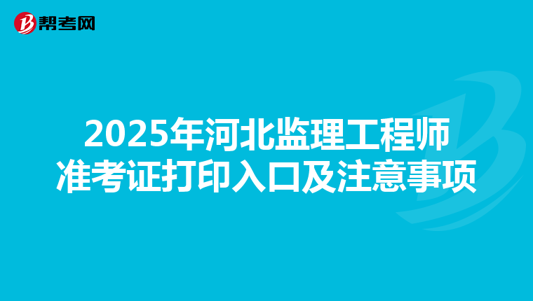 2025年河北监理工程师准考证打印入口及注意事项