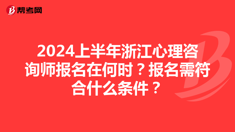 2024上半年浙江心理咨询师报名在何时？报名需符合什么条件？