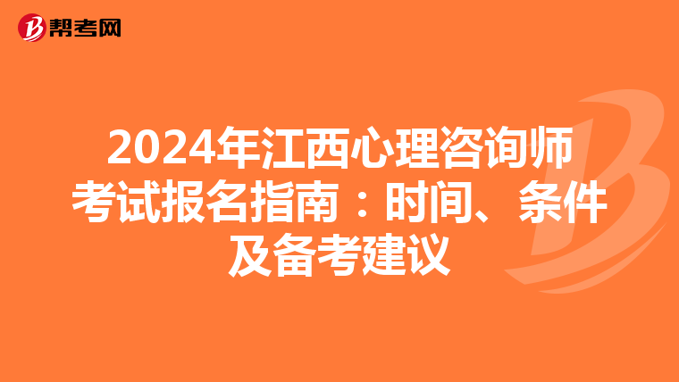 2024年江西心理咨询师考试报名指南：时间、条件及备考建议