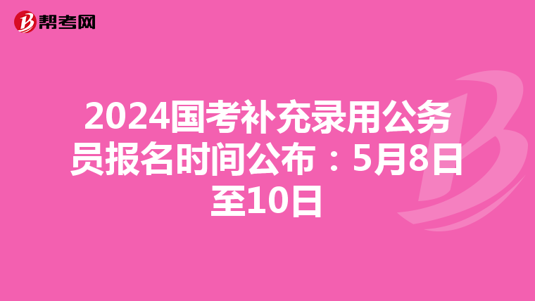 2024国考补充录用公务员报名时间公布：5月8日至10日