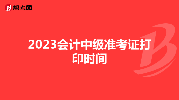 2023会计中级准考证打印时间