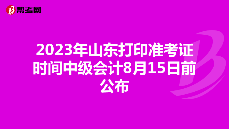 2023年山东打印准考证时间中级会计8月15日前公布