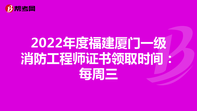 2022年度福建厦门一级消防工程师证书领取时间:每周三