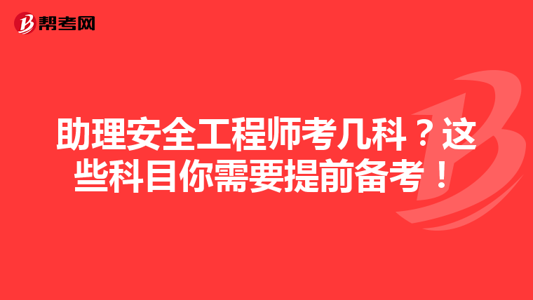 助理安全工程师考几科?这些科目你需要提前备考!