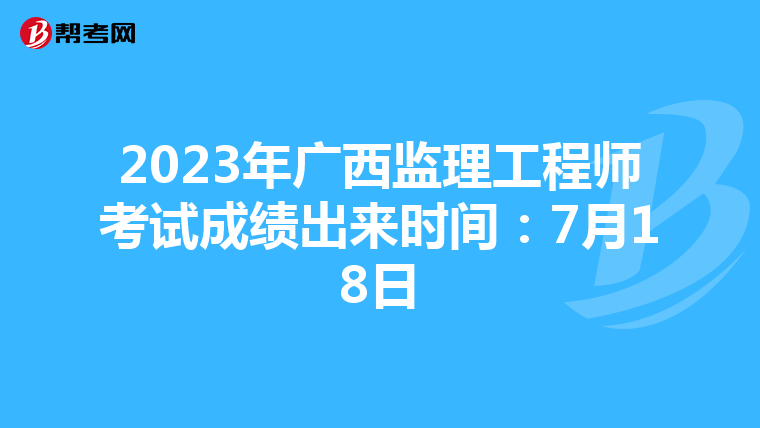 2023年广西监理工程师考试成绩出来时间:7月18日