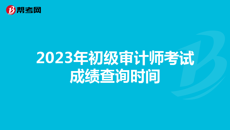 2023年初级审计师考试成绩查询时间