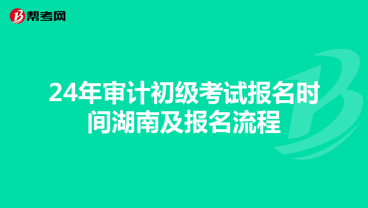 24年审计初级考试报名时间湖南及报名流程