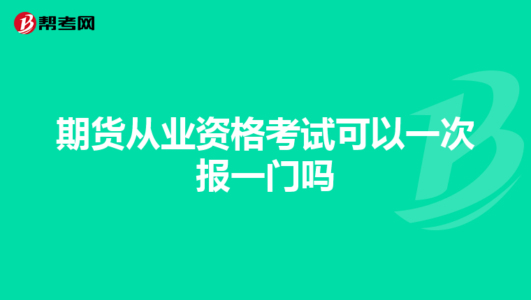 期貨從業(yè)資格考試可以一次報(bào)一門(mén)嗎