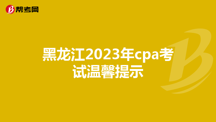 黑龙江2023年cpa考试温馨提示
