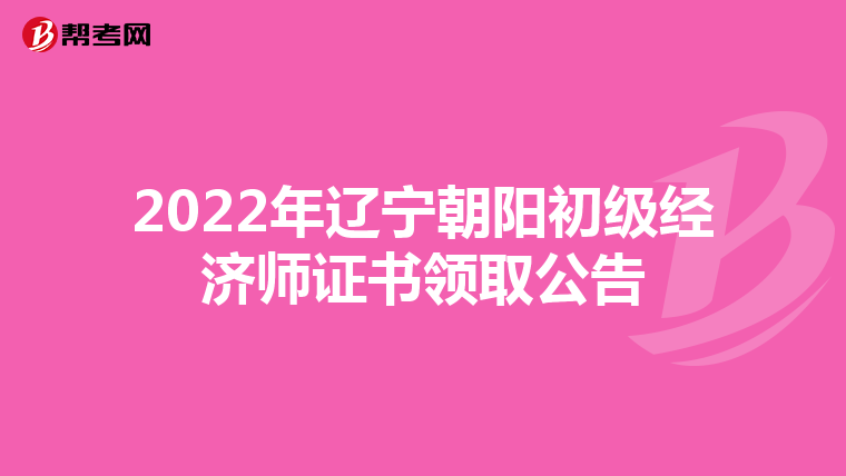 2022年遼寧朝陽(yáng)初級(jí)經(jīng)濟(jì)師證書(shū)領(lǐng)取公告