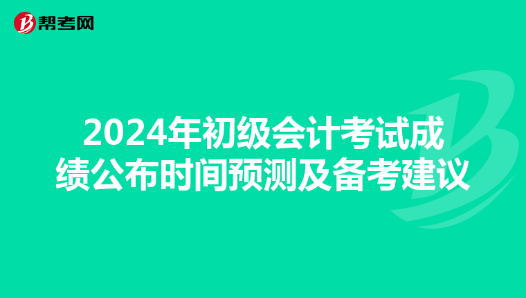 2024年初级会计考试成绩公布时间预测及备考建议