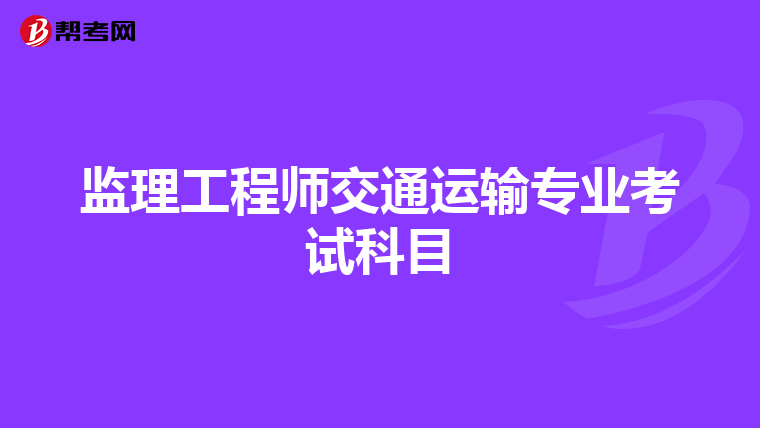 监理工程师交通运输专业考试科目