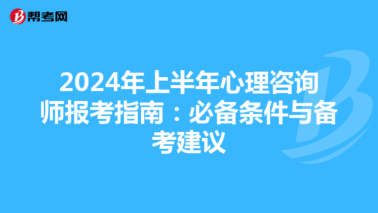 2024年上半年心理咨询师报考指南：必备条件与备考建议