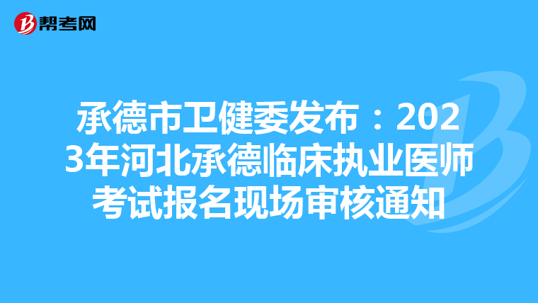 承德市卫健委发布：2023年河北承德临床执业医师考试报名现场审核通知