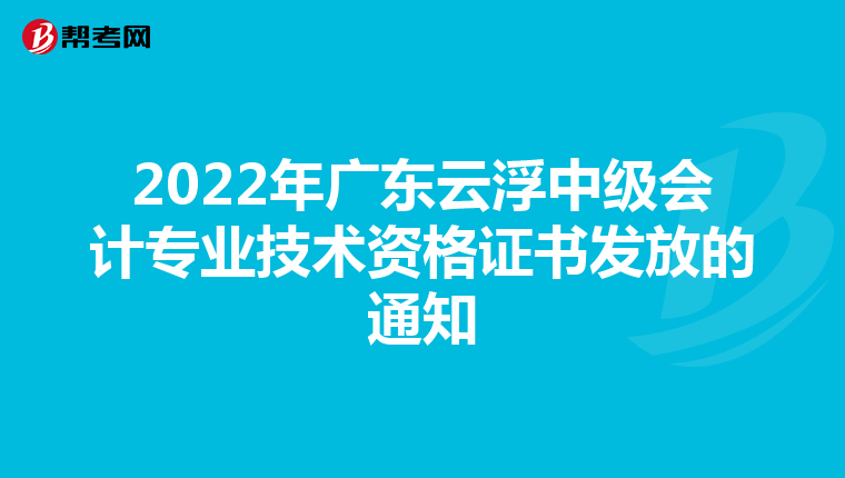 2022年广东云浮中级会计专业技术资格证书发放的通知