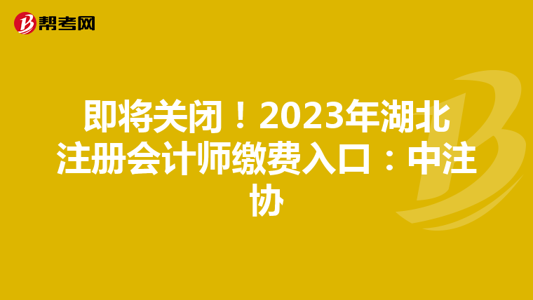 即将关闭！2023年湖北注册会计师缴费入口：中注协