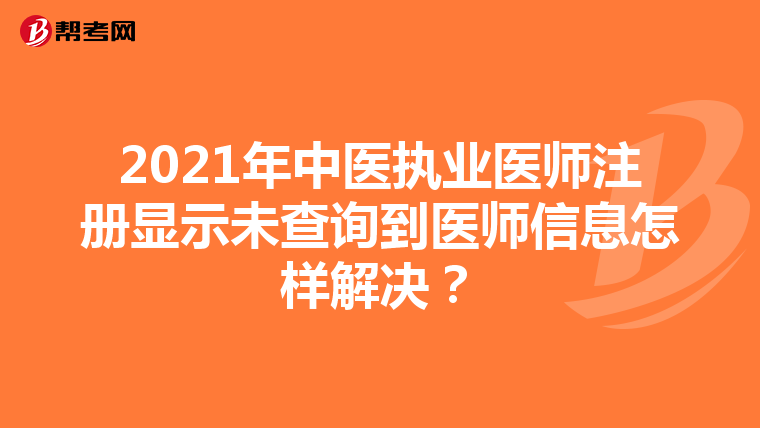 2021年中醫(yī)執(zhí)業(yè)醫(yī)師注冊(cè)顯示未查詢到醫(yī)師信息怎樣解決?
