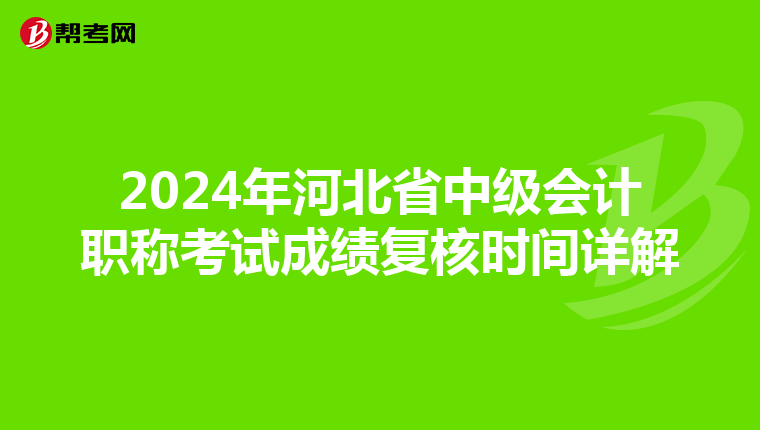 2024年河北省中级会计职称考试成绩复核时间详解