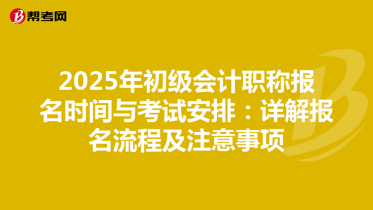 2025年初级会计职称报名时间与考试安排：详解报名流程及注意事项