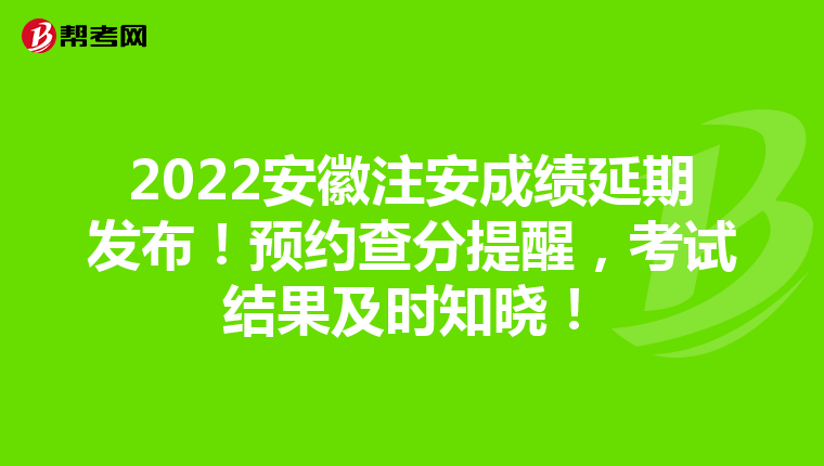 2022安徽注安成绩延期发布!预约查分提醒,考试结果及时知晓!