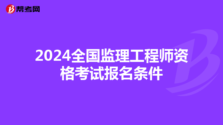 2024全国监理工程师资格考试报名条件
