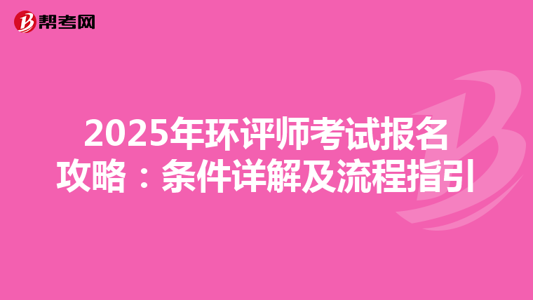 2025年环评师考试报名攻略：条件详解及流程指引