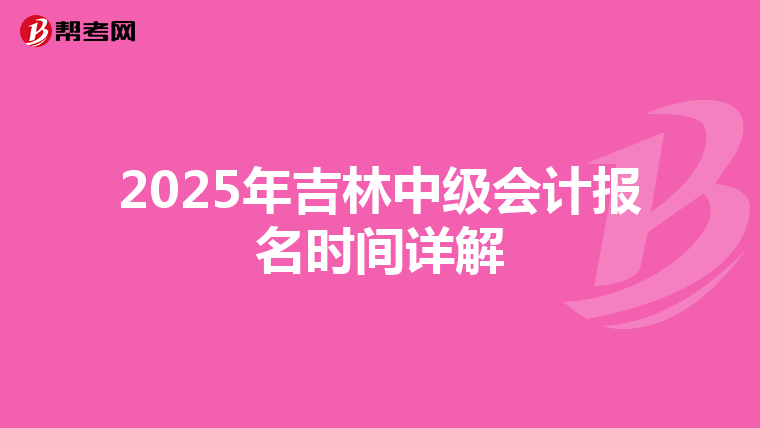 2025年吉林中级会计报名时间详解