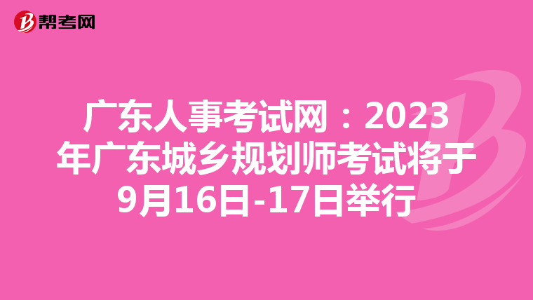 广东人事考试网：2023年广东城乡规划师考试将于9月16日-17日举行